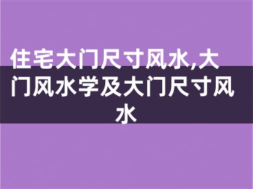住宅大门尺寸风水,大门风水学及大门尺寸风水