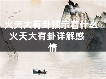 火天大有卦预示着什么  火天大有卦详解感情