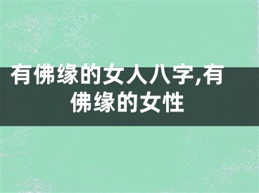 有佛缘的女人八字,有佛缘的女性