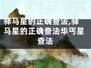 驿马星的正确查法,驿马星的正确查法华丐星查法