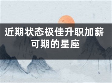 近期状态极佳升职加薪可期的星座