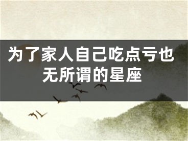 为了家人自己吃点亏也无所谓的星座