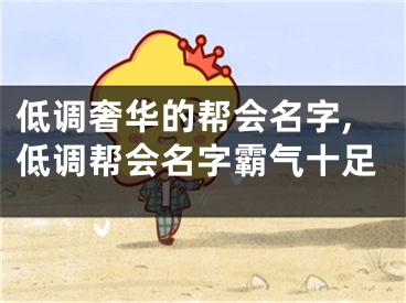 低调奢华的帮会名字,低调帮会名字霸气十足