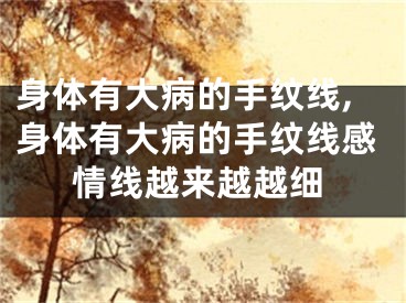 身体有大病的手纹线,身体有大病的手纹线感情线越来越越细
