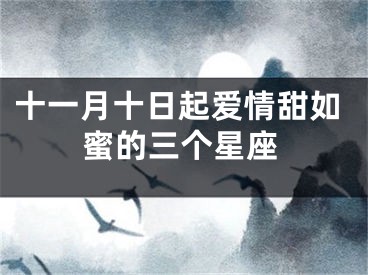 十一月十日起爱情甜如蜜的三个星座