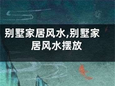 别墅家居风水,别墅家居风水摆放