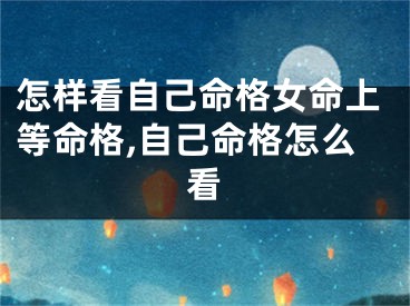 怎样看自己命格女命上等命格,自己命格怎么看