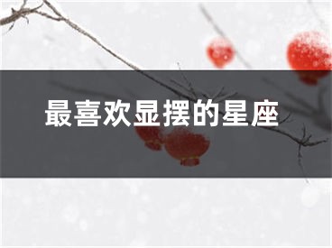最喜欢显摆的星座