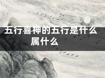 五行喜神的五行是什么 属什么 