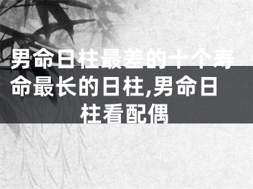 男命日柱最差的十个寿命最长的日柱,男命日柱看配偶