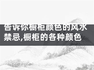 告诉你橱柜颜色的风水禁忌,橱柜的各种颜色