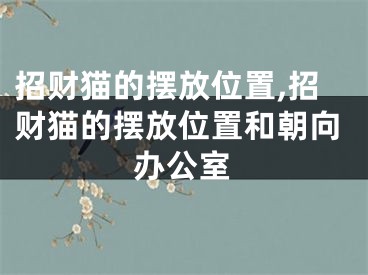 招财猫的摆放位置,招财猫的摆放位置和朝向办公室