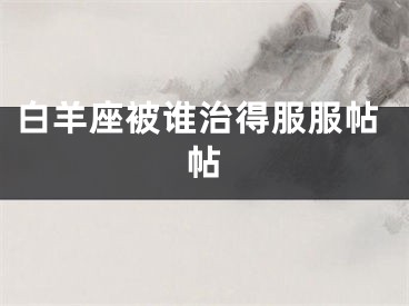 白羊座被谁治得服服帖帖