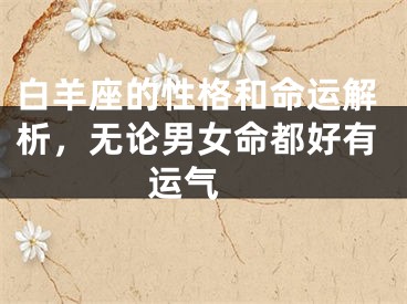 白羊座的性格和命运解析，无论男女命都好有运气 