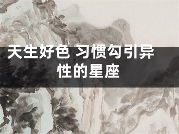 天生好色 习惯勾引异性的星座