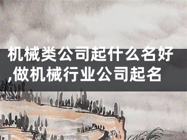 机械类公司起什么名好,做机械行业公司起名