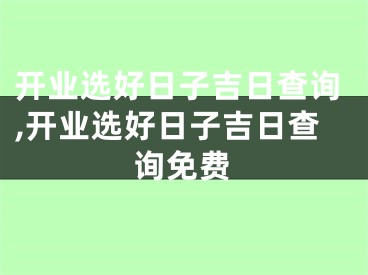开业选好日子吉日查询,开业选好日子吉日查询免费
