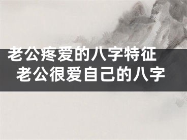 老公疼爱的八字特征 老公很爱自己的八字