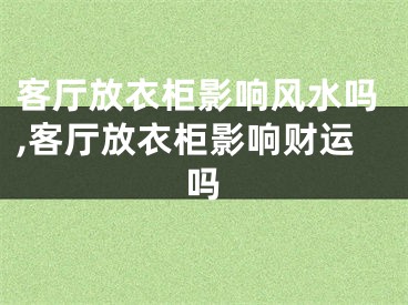 客厅放衣柜影响风水吗,客厅放衣柜影响财运吗