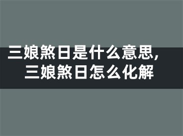 三娘煞日是什么意思,三娘煞日怎么化解