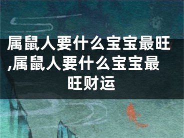 属鼠人要什么宝宝最旺,属鼠人要什么宝宝最旺财运