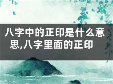 八字中的正印是什么意思,八字里面的正印