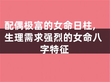 配偶极富的女命日柱,生理需求强烈的女命八字特征