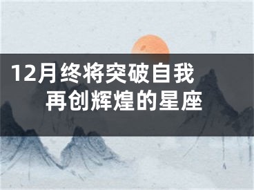12月终将突破自我 再创辉煌的星座