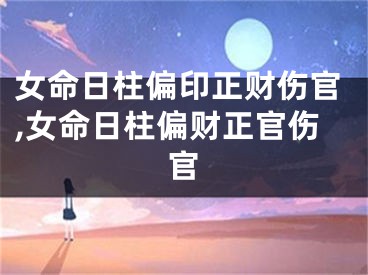 女命日柱偏印正财伤官,女命日柱偏财正官伤官