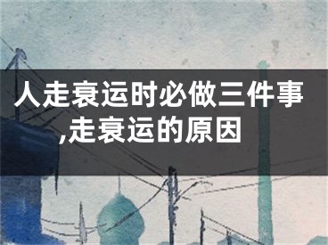 人走衰运时必做三件事,走衰运的原因