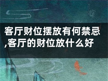 客厅财位摆放有何禁忌,客厅的财位放什么好