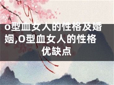 o型血女人的性格及婚姻,O型血女人的性格优缺点