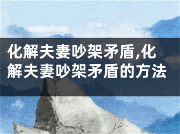 化解夫妻吵架矛盾,化解夫妻吵架矛盾的方法