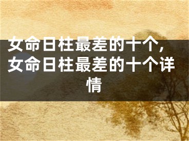 女命日柱最差的十个,女命日柱最差的十个详情