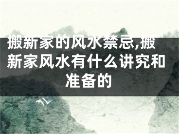 搬新家的风水禁忌,搬新家风水有什么讲究和准备的