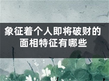 象征着个人即将破财的面相特征有哪些