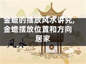 金蟾的摆放风水讲究,金蟾摆放位置和方向 居家