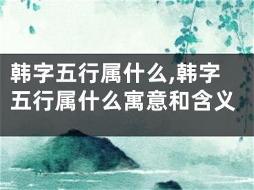 韩字五行属什么,韩字五行属什么寓意和含义