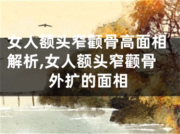 女人额头窄颧骨高面相解析,女人额头窄颧骨外扩的面相