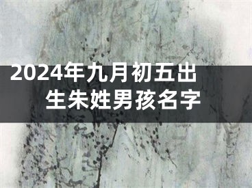 2024年九月初五出生朱姓男孩名字