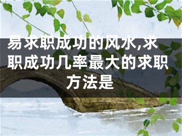 易求职成功的风水,求职成功几率最大的求职方法是