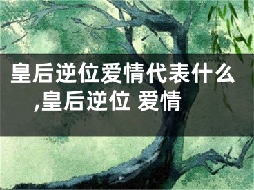 皇后逆位爱情代表什么,皇后逆位 爱情
