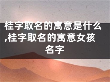 桂字取名的寓意是什么,桂字取名的寓意女孩名字