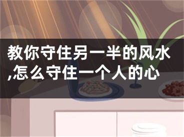 教你守住另一半的风水,怎么守住一个人的心