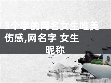 3个字的网名女生唯美伤感,网名字 女生 昵称