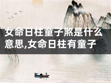 女命日柱童子煞是什么意思,女命日柱有童子