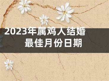 2023年属鸡人结婚最佳月份日期