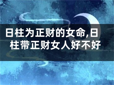 日柱为正财的女命,日柱带正财女人好不好