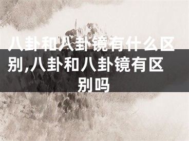 八卦和八卦镜有什么区别,八卦和八卦镜有区别吗