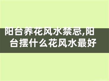 阳台养花风水禁忌,阳台摆什么花风水最好